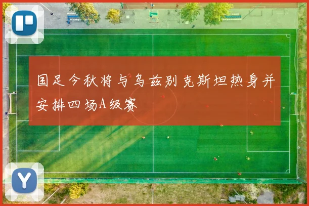 国足今秋将与乌兹别克斯坦热身并安排四场A级赛