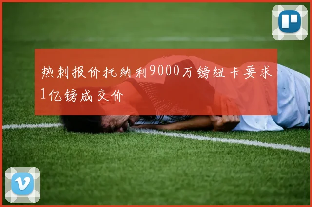 热刺报价托纳利9000万镑纽卡要求1亿镑成交价