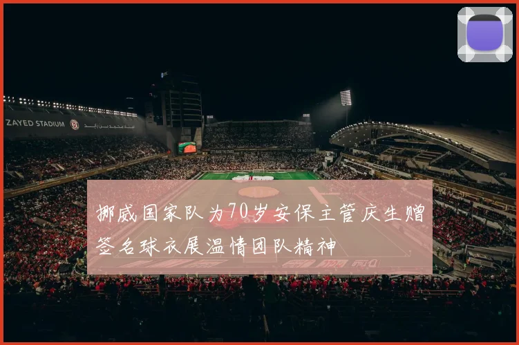 挪威国家队为70岁安保主管庆生赠签名球衣展温情团队精神