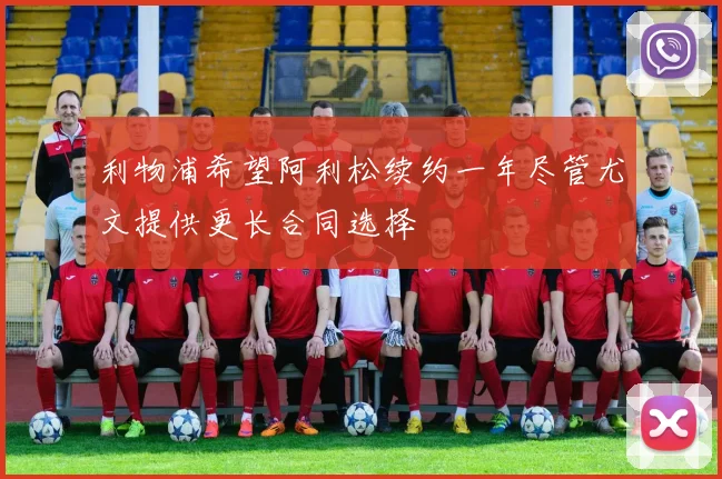 利物浦希望阿利松续约一年尽管尤文提供更长合同选择