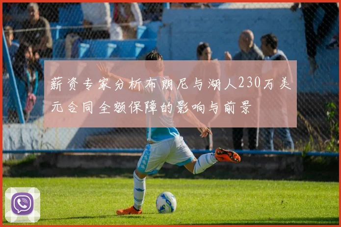 薪资专家分析布朗尼与湖人230万美元合同全额保障的影响与前景