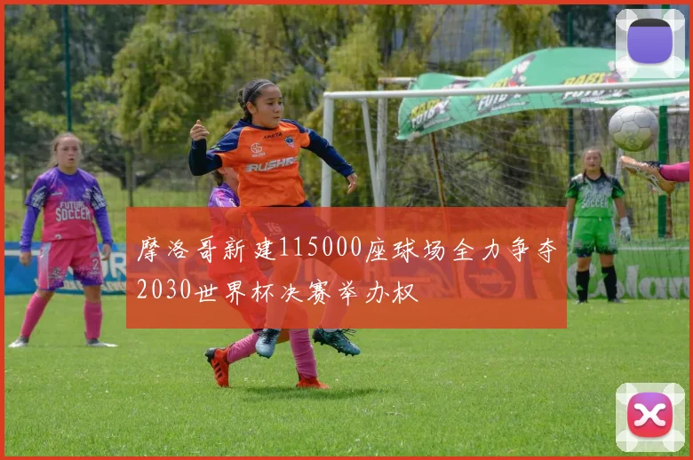 摩洛哥新建115000座球场全力争夺2030世界杯决赛举办权