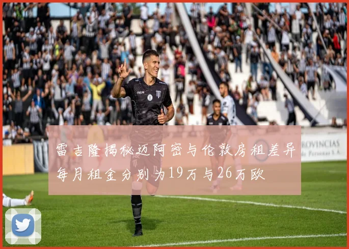 雷吉隆揭秘迈阿密与伦敦房租差异每月租金分别为19万与26万欧