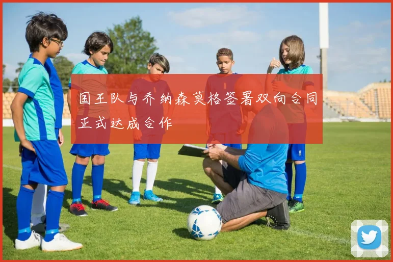 国王队与乔纳森莫格签署双向合同正式达成合作