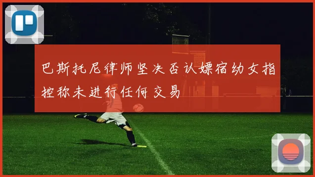 巴斯托尼律师坚决否认嫖宿幼女指控称未进行任何交易