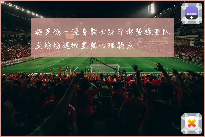 施罗德一现身骑士防守形势骤变队友纷纷退缩显露心理弱点