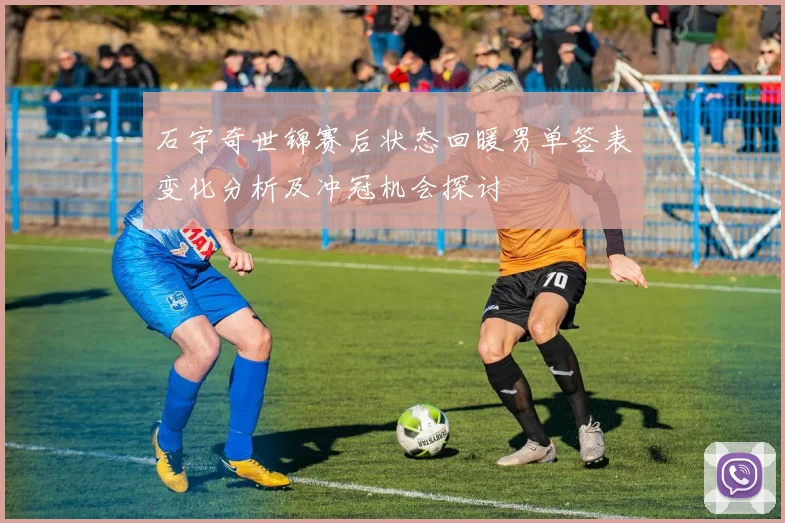 石宇奇世锦赛后状态回暖男单签表变化分析及冲冠机会探讨